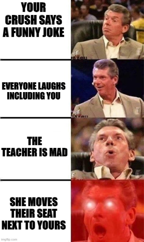 *true story!!!!* | YOUR CRUSH SAYS A FUNNY JOKE; EVERYONE LAUGHS INCLUDING YOU; THE TEACHER IS MAD; SHE MOVES THEIR SEAT NEXT TO YOURS | image tagged in excited man | made w/ Imgflip meme maker