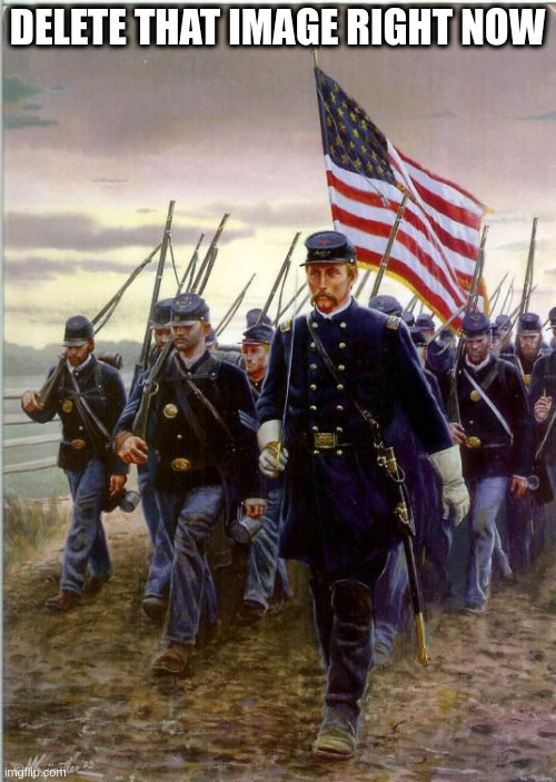 Union Soldiers | DELETE THAT IMAGE RIGHT NOW | image tagged in union soldiers | made w/ Imgflip meme maker