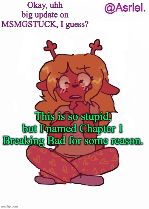 For the memes, ig. | Okay, uhh big update on MSMGSTUCK, I guess? This is so stupid, but I named Chapter 1 Breaking Bad for some reason. | made w/ Imgflip meme maker