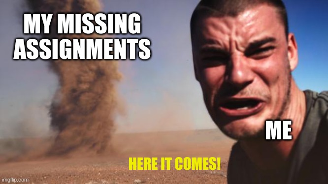 Tornado Guy | MY MISSING ASSIGNMENTS; ME; HERE IT COMES! | image tagged in tornado guy | made w/ Imgflip meme maker
