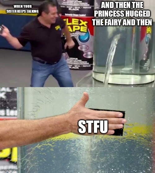 Talkative younger siblings | WHEN YOUR SISTER KEEPS TALKING; AND THEN THE PRINCESS HUGGED THE FAIRY AND THEN; STFU | image tagged in flex tape | made w/ Imgflip meme maker