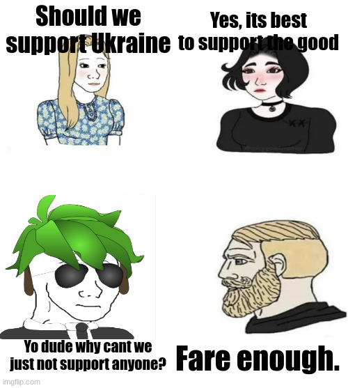 That Green Haired Guy would be the wojak version of me. | Yes, its best to support the good; Should we support Ukraine; Yo dude why cant we just not support anyone? Fare enough. | image tagged in boys vs girls,support | made w/ Imgflip meme maker
