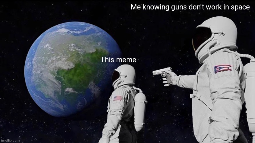 Big brain | Me knowing guns don't work in space; This meme | image tagged in memes,always has been | made w/ Imgflip meme maker