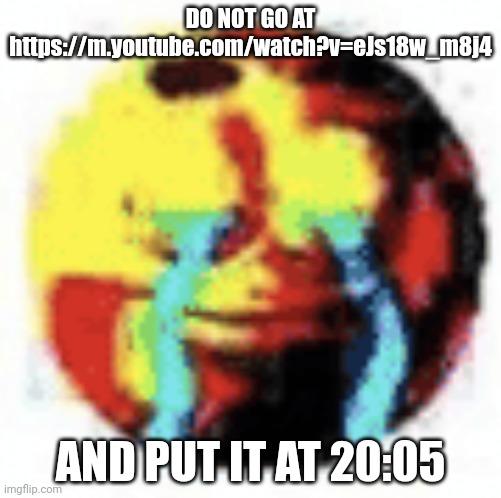 Just don't. | DO NOT GO AT https://m.youtube.com/watch?v=eJs18w_m8j4; AND PUT IT AT 20:05 | made w/ Imgflip meme maker