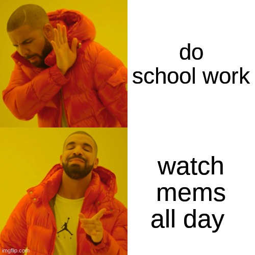 Drake Hotline Bling Meme | do school work; watch mems all day | image tagged in memes,drake hotline bling | made w/ Imgflip meme maker