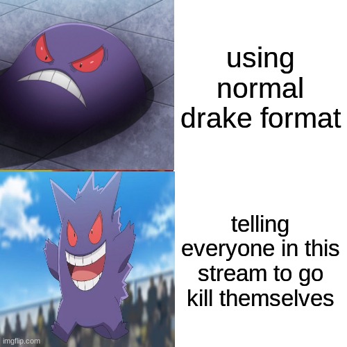 using normal drake format; telling everyone in this stream to go kill themselves | made w/ Imgflip meme maker