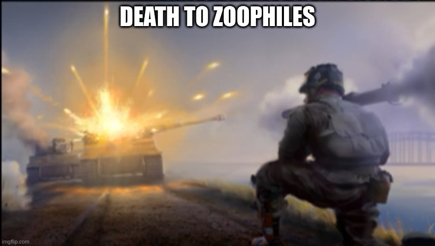 who would write this? honestly not cool. i am a big dog lover (sexually) | DEATH TO ZOOPHILES | image tagged in ww2 soldier blowing up german tank | made w/ Imgflip meme maker