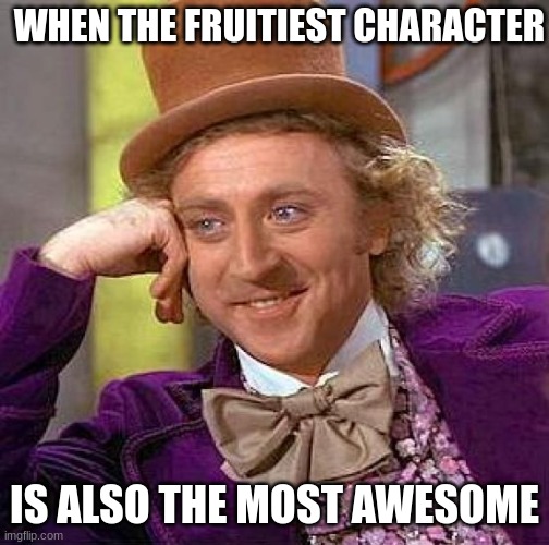 Fruity Awesomeness | WHEN THE FRUITIEST CHARACTER; IS ALSO THE MOST AWESOME | image tagged in memes,creepy condescending wonka | made w/ Imgflip meme maker