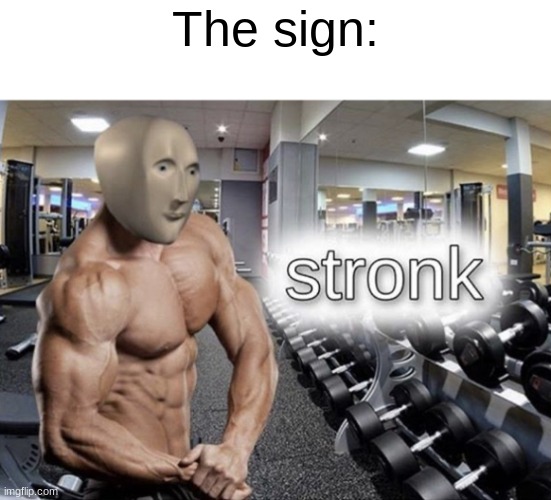 Meme man stronk | The sign: | image tagged in meme man stronk | made w/ Imgflip meme maker