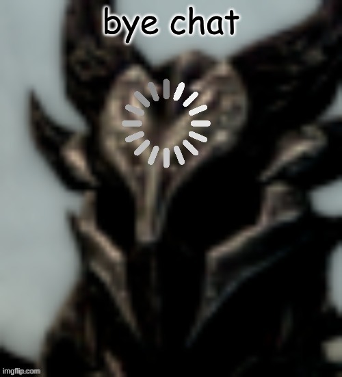 e | bye chat | image tagged in dragonborn processing | made w/ Imgflip meme maker