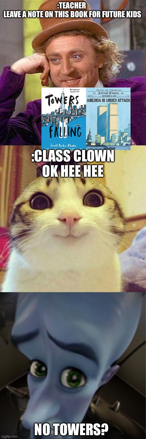 no towers? | :TEACHER 
LEAVE A NOTE ON THIS BOOK FOR FUTURE KIDS; :CLASS CLOWN
OK HEE HEE; NO TOWERS? | image tagged in memes,creepy condescending wonka,smiling cat,megamind peeking | made w/ Imgflip meme maker