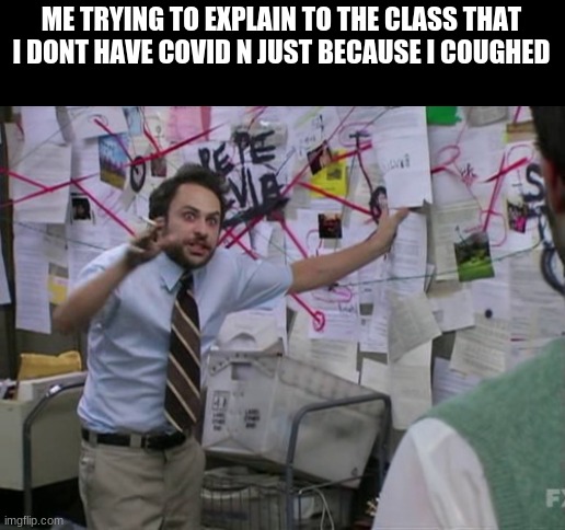 they always been backin up and shi | ME TRYING TO EXPLAIN TO THE CLASS THAT I DONT HAVE COVID N JUST BECAUSE I COUGHED | image tagged in charlie day | made w/ Imgflip meme maker