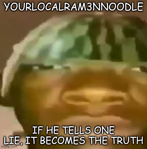 Crap post 2: Your local ramen noodle | YOURLOCALRAM3NNOODLE; IF HE TELLS ONE LIE, IT BECOMES THE TRUTH | image tagged in crappost | made w/ Imgflip meme maker