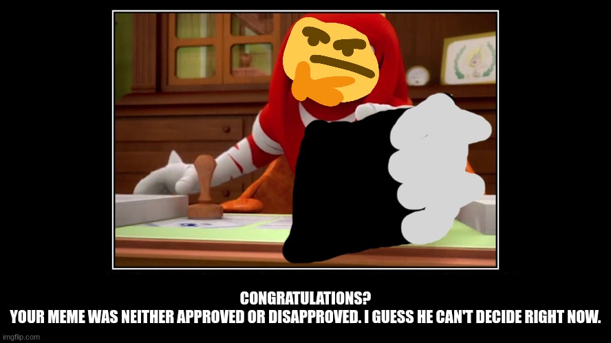 Knuckles Approve Meme | CONGRATULATIONS?
YOUR MEME WAS NEITHER APPROVED OR DISAPPROVED. I GUESS HE CAN'T DECIDE RIGHT NOW. | image tagged in knuckles approve meme | made w/ Imgflip meme maker