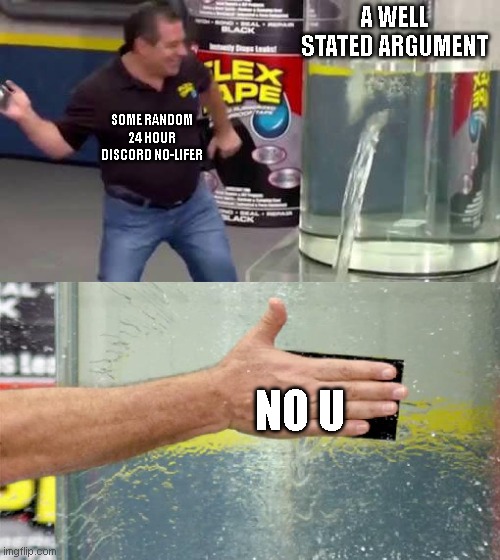 Flex Tape | A WELL STATED ARGUMENT; SOME RANDOM 24 HOUR DISCORD NO-LIFER; NO U | image tagged in flex tape | made w/ Imgflip meme maker