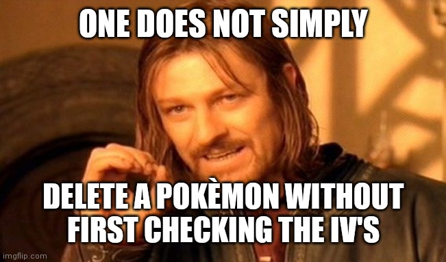 One Does Not Simply Meme | ONE DOES NOT SIMPLY; DELETE A POKÈMON WITHOUT FIRST CHECKING THE IV'S | image tagged in memes,one does not simply | made w/ Imgflip meme maker