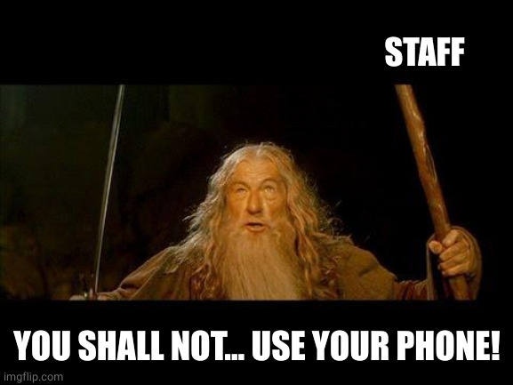 You shall not pass | STAFF YOU SHALL NOT... USE YOUR PHONE! | image tagged in you shall not pass | made w/ Imgflip meme maker