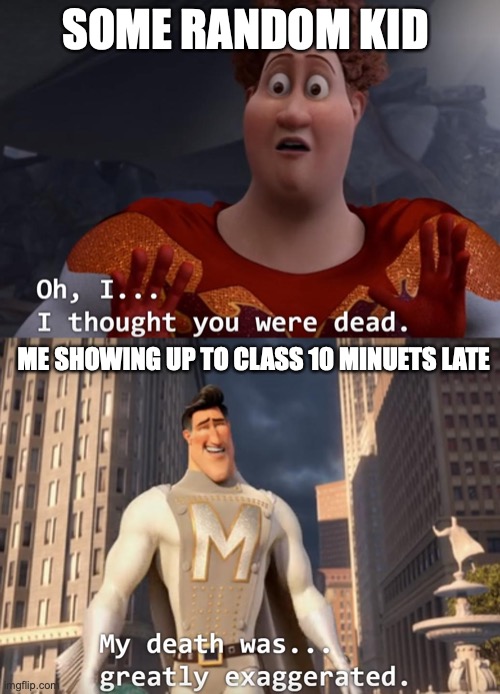 they do be saying that sometimes | SOME RANDOM KID; ME SHOWING UP TO CLASS 10 MINUETS LATE | image tagged in i thought you were dead,funny,memes,fun,middle school,school | made w/ Imgflip meme maker