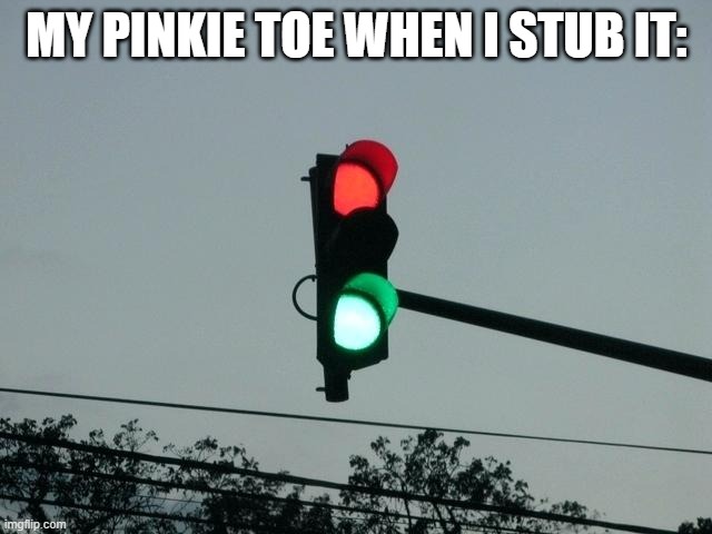 red and green lights on | MY PINKIE TOE WHEN I STUB IT: | image tagged in red and green lights on | made w/ Imgflip meme maker