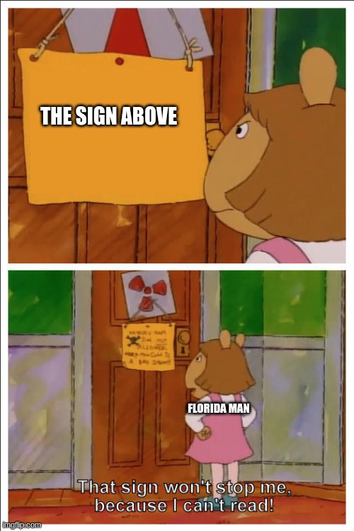 This sign won't stop me, because i cant read | THE SIGN ABOVE FLORIDA MAN | image tagged in this sign won't stop me because i cant read | made w/ Imgflip meme maker