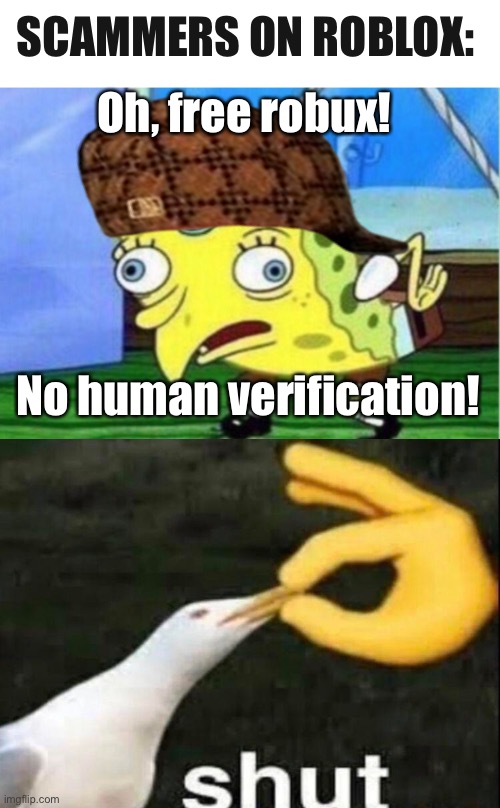 Truth | SCAMMERS ON ROBLOX:; Oh, free robux! No human verification! | image tagged in memes,mocking spongebob,shut | made w/ Imgflip meme maker