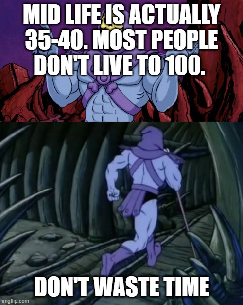 Mid-Life | MID LIFE IS ACTUALLY 35-40. MOST PEOPLE DON'T LIVE TO 100. DON'T WASTE TIME | image tagged in skeleton | made w/ Imgflip meme maker