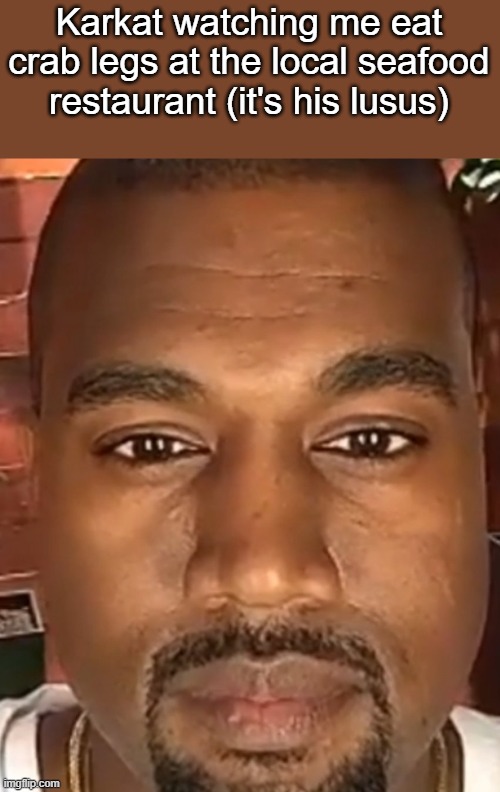 Kanye West Stare | Karkat watching me eat crab legs at the local seafood restaurant (it's his lusus) | image tagged in kanye west stare | made w/ Imgflip meme maker