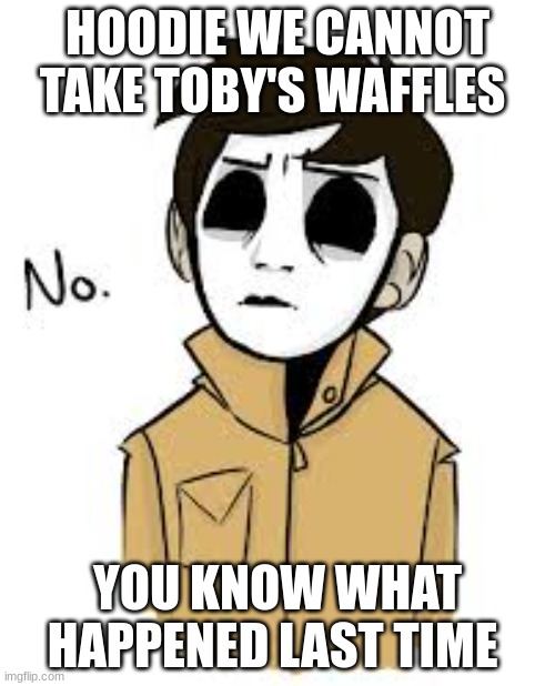 Masky | HOODIE WE CANNOT TAKE TOBY'S WAFFLES; YOU KNOW WHAT HAPPENED LAST TIME | image tagged in masky | made w/ Imgflip meme maker