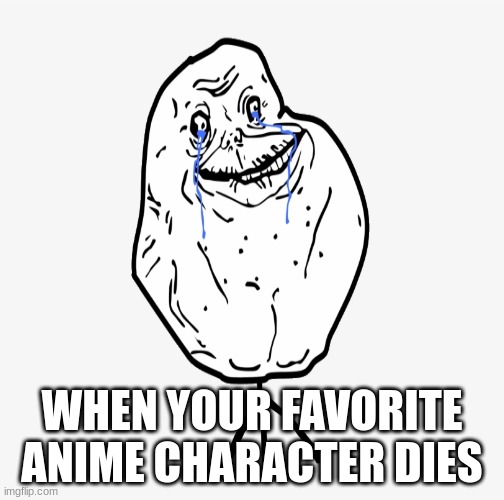 RAWR | WHEN YOUR FAVORITE ANIME CHARACTER DIES | made w/ Imgflip meme maker