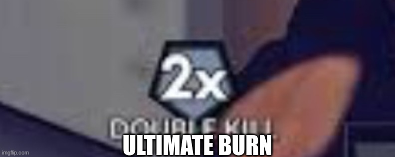 Double Kill | ULTIMATE BURN | image tagged in double kill | made w/ Imgflip meme maker