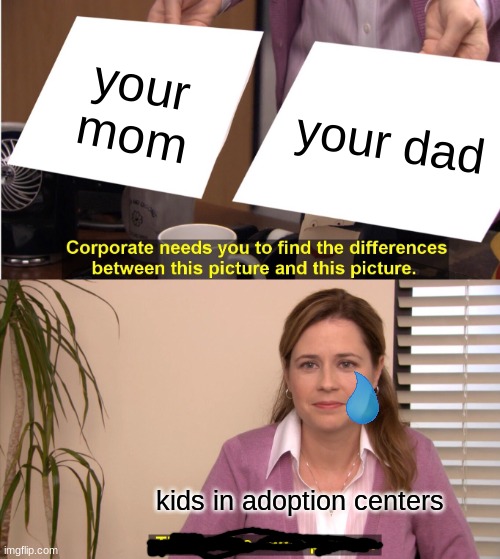 They're The Same Picture Meme | your mom; your dad; kids in adoption centers | image tagged in memes,they're the same picture | made w/ Imgflip meme maker