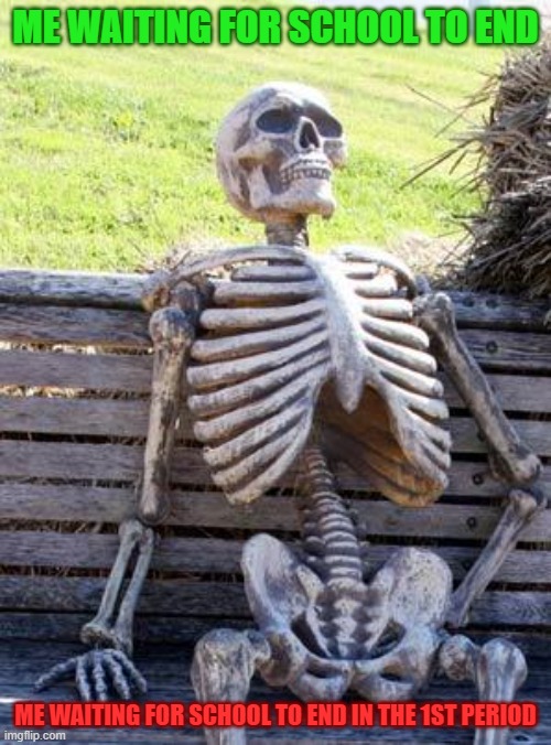 This is me every time I go to school | ME WAITING FOR SCHOOL TO END; ME WAITING FOR SCHOOL TO END IN THE 1ST PERIOD | image tagged in memes,waiting skeleton | made w/ Imgflip meme maker