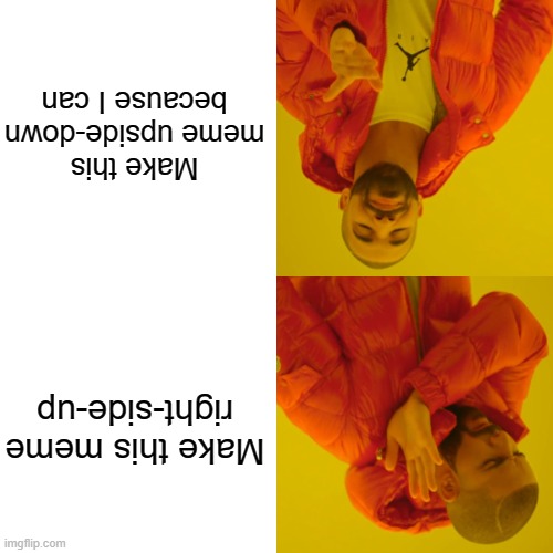 It's upside down | Make this meme upside-down because I can; Make this meme right-side-up | image tagged in memes,drake hotline bling,meanwhile in australia,upside down | made w/ Imgflip meme maker