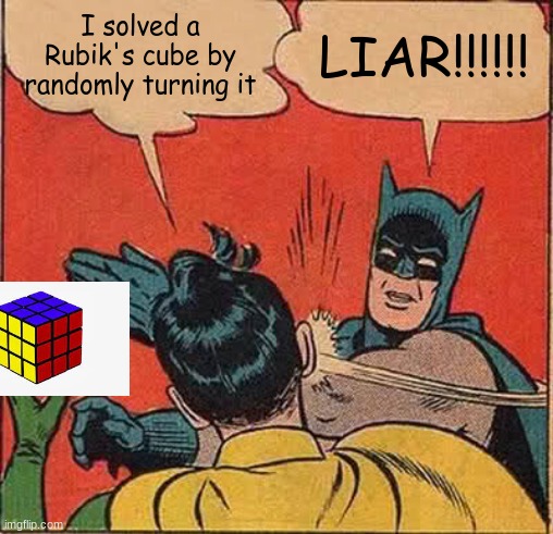 why a fake png tho? | I solved a Rubik's cube by randomly turning it; LIAR!!!!!! | image tagged in memes,batman slapping robin | made w/ Imgflip meme maker