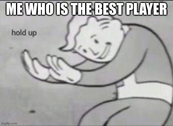 Fallout Hold Up | ME WHO IS THE BEST PLAYER | image tagged in fallout hold up | made w/ Imgflip meme maker