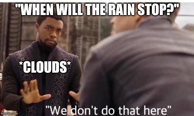 We dont do that here | "WHEN WILL THE RAIN STOP?"; *CLOUDS* | image tagged in we dont do that here | made w/ Imgflip meme maker