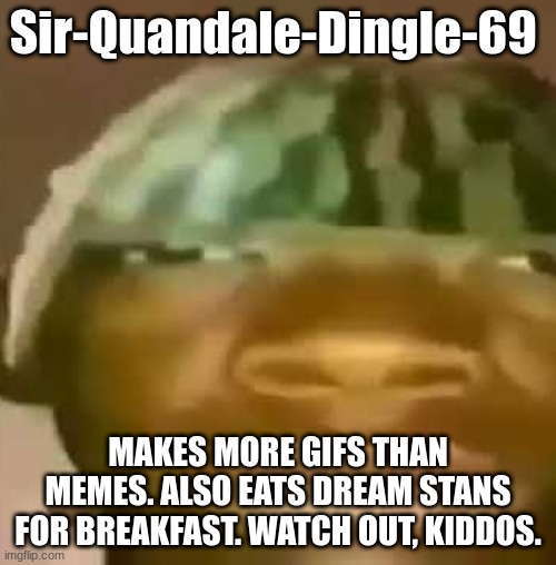 Crap Post 33: Sir-Quandale-Dingle-69 | Sir-Quandale-Dingle-69; MAKES MORE GIFS THAN MEMES. ALSO EATS DREAM STANS FOR BREAKFAST. WATCH OUT, KIDDOS. | made w/ Imgflip meme maker