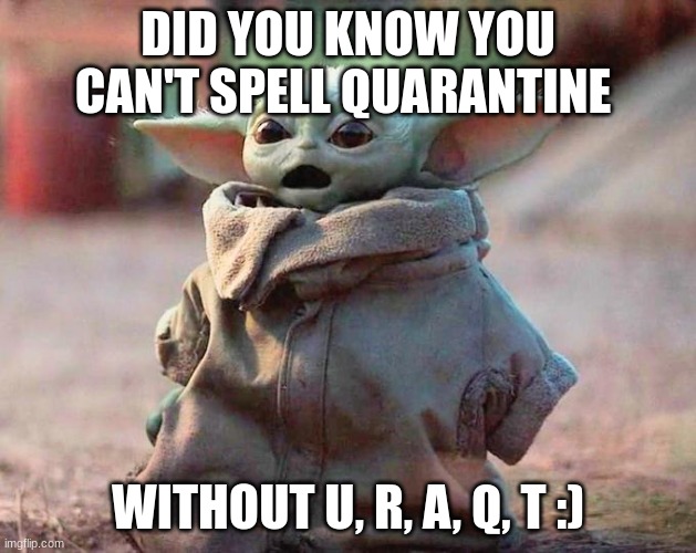 Surprised Baby Yoda | DID YOU KNOW YOU CAN'T SPELL QUARANTINE; WITHOUT U, R, A, Q, T :) | image tagged in surprised baby yoda,lol,hot,baby yoda,cute | made w/ Imgflip meme maker