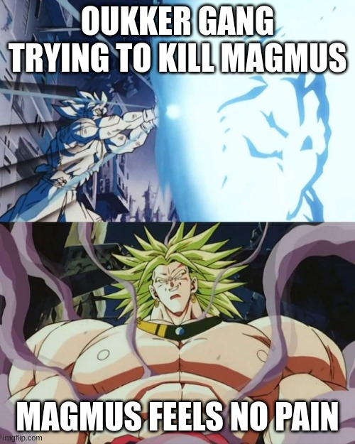 Invincible Broly | OUKKER GANG TRYING TO KILL MAGMUS; MAGMUS FEELS NO PAIN | image tagged in invincible broly | made w/ Imgflip meme maker