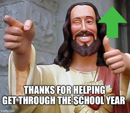 Thanks for real | THANKS FOR HELPING GET THROUGH THE SCHOOL YEAR | image tagged in jesus thanks you | made w/ Imgflip meme maker
