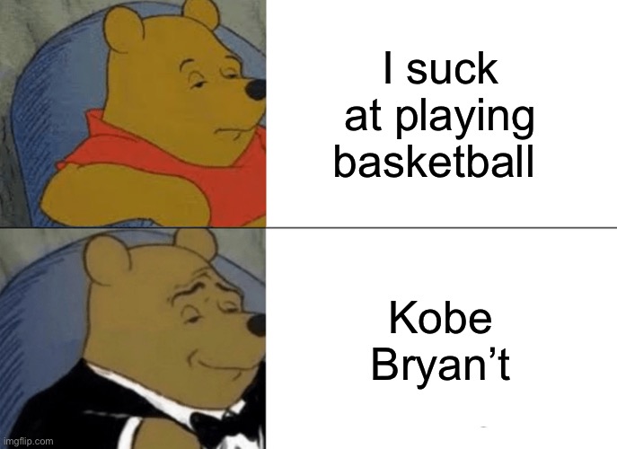 Tuxedo Winnie The Pooh | I suck at playing basketball; Kobe Bryan’t | image tagged in memes,tuxedo winnie the pooh | made w/ Imgflip meme maker