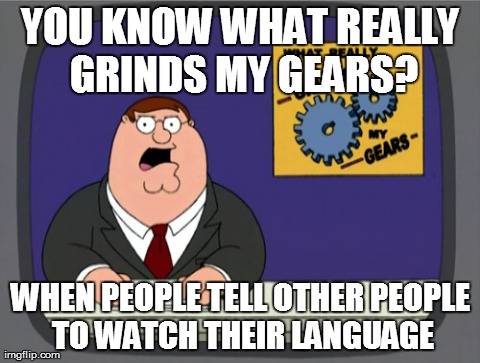 This is America! (Remake) | YOU KNOW WHAT REALLY GRINDS MY GEARS? WHEN PEOPLE TELL OTHER PEOPLE TO WATCH THEIR LANGUAGE | image tagged in memes,peter griffin news | made w/ Imgflip meme maker