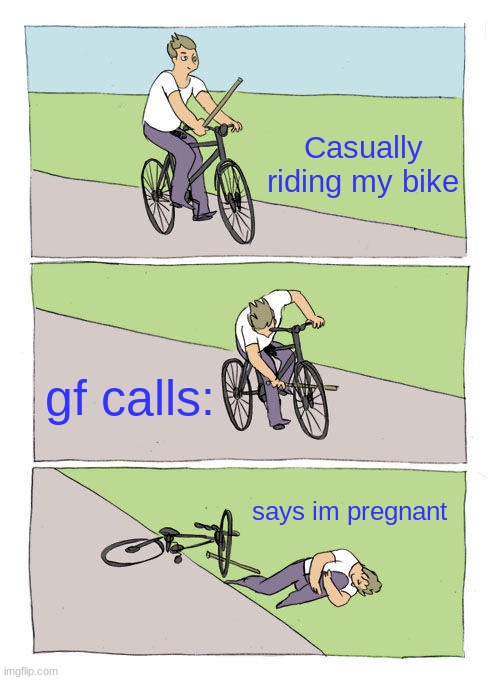 Bike Fall | Casually riding my bike; gf calls:; says im pregnant | image tagged in memes,bike fall,girlfriend,lol,baby | made w/ Imgflip meme maker
