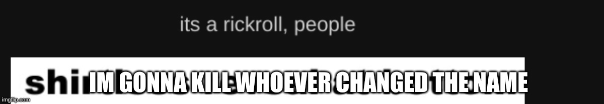 IM GONNA KILL WHOEVER CHANGED THE NAME | made w/ Imgflip meme maker
