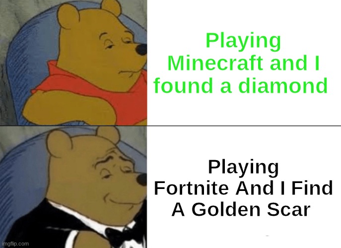Tuxedo Winnie The Pooh Meme | Playing Minecraft and I found a diamond; Playing Fortnite And I Find A Golden Scar | image tagged in memes,tuxedo winnie the pooh,fortnite meme,minecraft,haha,watch | made w/ Imgflip meme maker