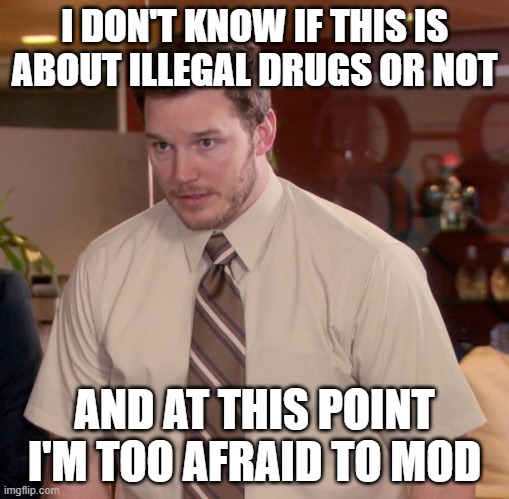 Afraid To Ask Andy Meme | I DON'T KNOW IF THIS IS ABOUT ILLEGAL DRUGS OR NOT; AND AT THIS POINT I'M TOO AFRAID TO MOD | image tagged in memes,afraid to ask andy | made w/ Imgflip meme maker