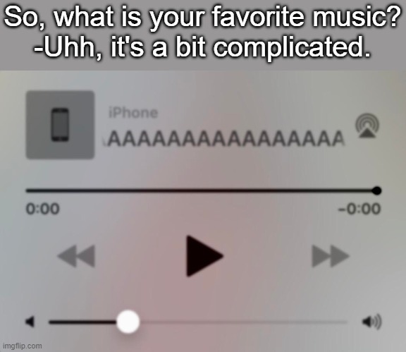 So, what is your favorite music?
-Uhh, it's a bit complicated. | made w/ Imgflip meme maker