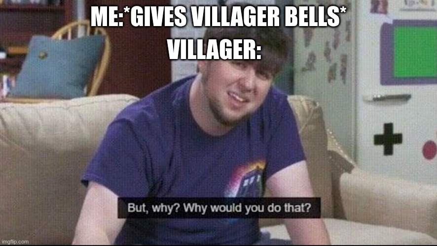 They Won't Accept It, Ever (IT'S FREE MONEY!) | VILLAGER:; ME:*GIVES VILLAGER BELLS* | image tagged in but why why would you do that | made w/ Imgflip meme maker