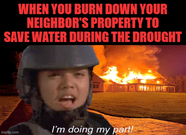 They won't need sprinklers anymore... (I made the template in photoshop) | WHEN YOU BURN DOWN YOUR NEIGHBOR'S PROPERTY TO SAVE WATER DURING THE DROUGHT | image tagged in memes,photoshop,custom template,drought,neighbors | made w/ Imgflip meme maker