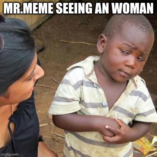 Third World Skeptical Kid | MR.MEME SEEING AN WOMAN | image tagged in memes,third world skeptical kid | made w/ Imgflip meme maker